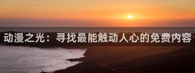 omofun动漫在哪下载：动漫之光：寻找最能触动人心的免费内容